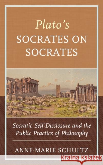 Plato's Socrates on Socrates: Socratic Self-Disclosure and the Public Practice of Philosophy Anne-Marie Schultz 9781498599641 Lexington Books - książka