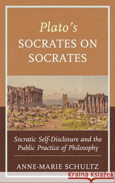 Plato's Socrates on Socrates: Socratic Self-Disclosure and the Public Practice of Philosophy Anne-Marie Schultz 9781498599665 Lexington Books - książka