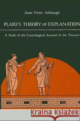 Plato's Theory of Explanation: A Study of the Cosmological Account in the Timaeus Anne F. Ashbaugh 9780887066085 State University of New York Press - książka