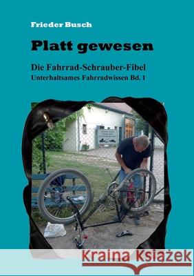 Platt gewesen: Die Fahrrad-Schrauber-Fibel - Unterhaltsames Fahrradwissen Bd. 1 Busch, Frieder 9783751979870 Books on Demand - książka