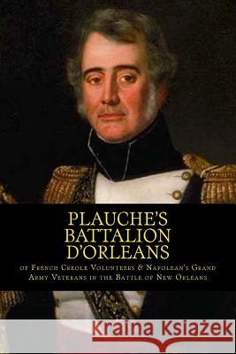 Plauche's Battalion d'Orleans of French Creole Volunteers & Napolean's Grand Army Veterans in the Battle of New Orleans: 1815 Battle of New Orleans Bi Randy Decuir 9781501003011 Createspace Independent Publishing Platform - książka