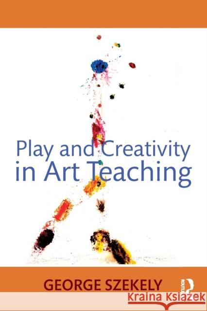 Play and Creativity in Art Teaching George Szekely 9780415662536 Routledge - książka