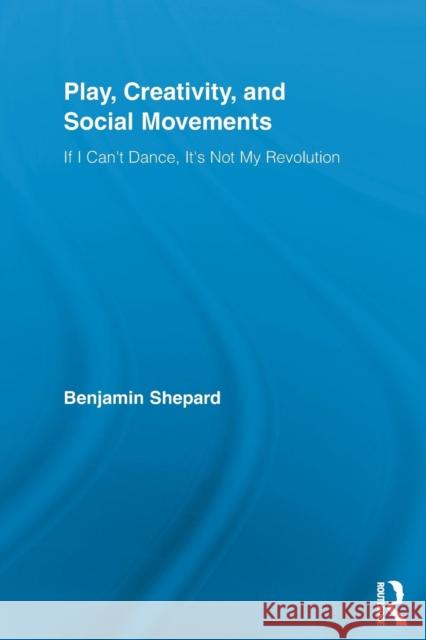 Play, Creativity, and Social Movements: If I Can't Dance, It's Not My Revolution Shepard, Benjamin 9780415849197  - książka