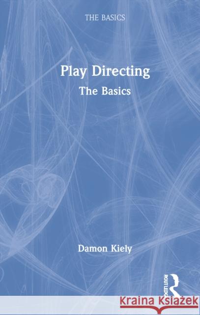 Play Directing: The Basics Damon Kiely 9780367861032 Taylor & Francis Ltd - książka