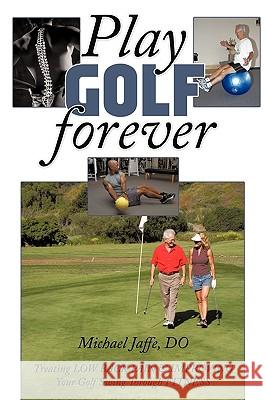 Play Golf Forever: Treating Low Back Pain & Improving Your Golf Swing Through Fitness Jaffe Do, Michael 9781438988313 Authorhouse - książka