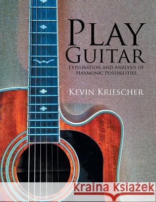 Play Guitar: Exploration and Analysis of Harmonic Possibilities Kevin Kriescher 9781503574656 Xlibris Corporation - książka