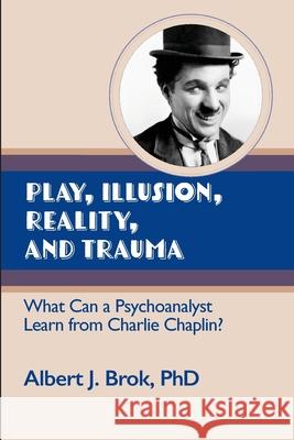 Play, illusion, Reality, and Trauma: What Can a Psychoanalyst Learn from Charlie Chaplin? Albert Brok 9781949093520 Ipbooks - książka