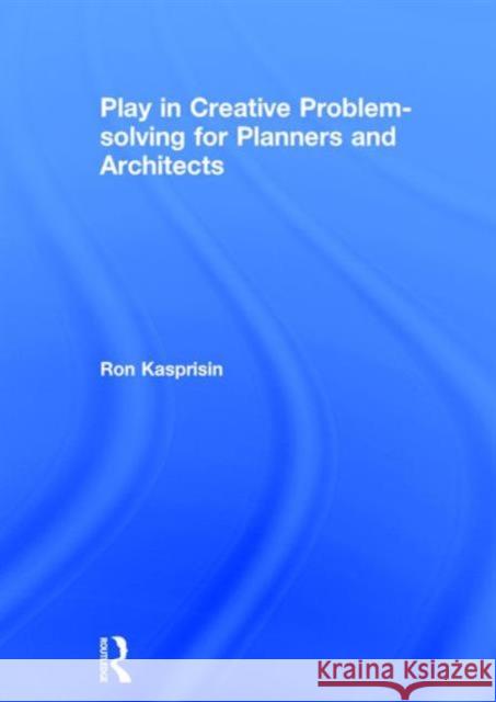 Play in Creative Problem-Solving for Planners and Architects Ronald J. Kasprisin Ron Kasprisin 9781138120044 Routledge - książka