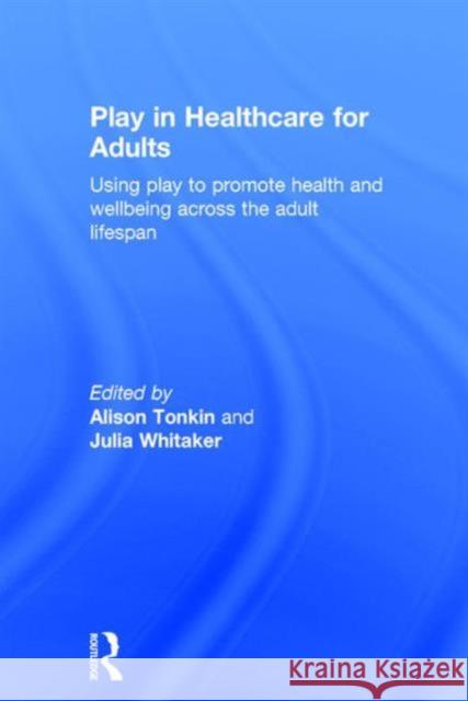 Play in Healthcare for Adults: Using Play to Promote Health and Wellbeing Across the Adult Lifespan Alison Tonkin Julia Whitaker  9781138931237 Taylor and Francis - książka