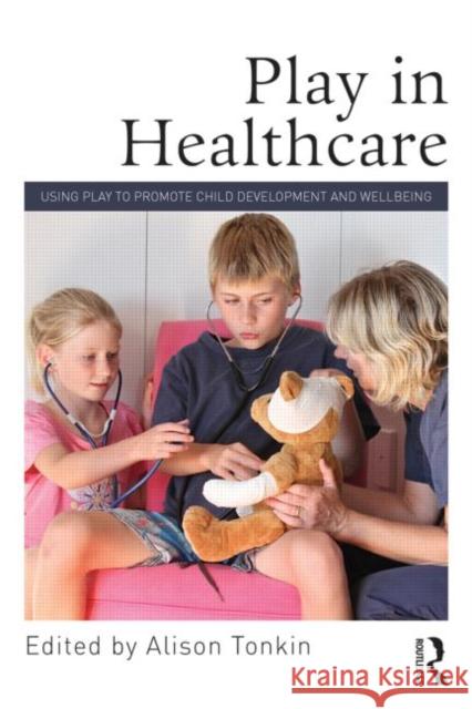 Play in Healthcare: Using Play to Promote Child Development and Wellbeing Tonkin, Alison 9780415712934 Taylor and Francis - książka