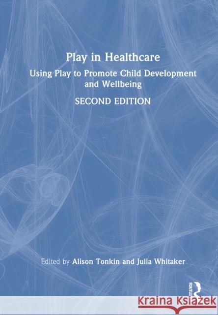 Play in Healthcare: Using Play to Promote Child Development and Wellbeing Alison Tonkin Julia Whitaker 9781032826783 Routledge - książka