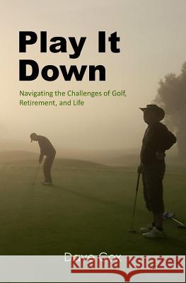 Play It Down: Navigating the Challenges of Golf, Retirement, and Life Dave Cox 9781543017526 Createspace Independent Publishing Platform - książka