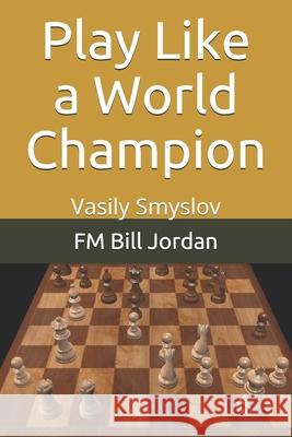 Play Like a World Champion: Vasily Smyslov Fm Bill Jordan 9781075726408 Independently Published - książka