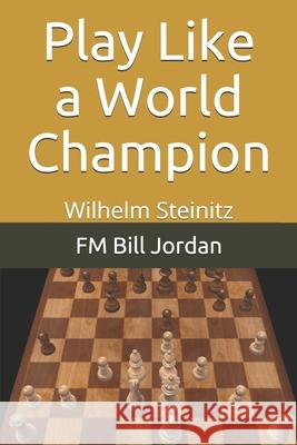 Play Like a World Champion: Wilhelm Steinitz Fm Bill Jordan 9781075814570 Independently Published - książka