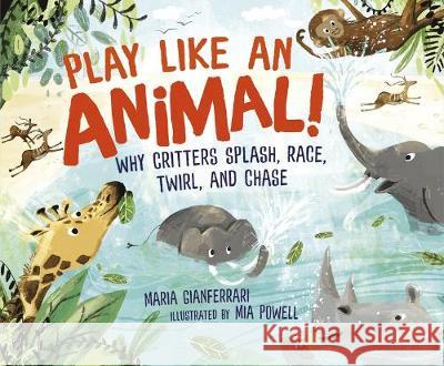 Play Like an Animal!: Why Critters Splash, Race, Twirl, and Chase Maria Gianferrari Mia Powell 9781541557710 Millbrook Press (Tm) - książka