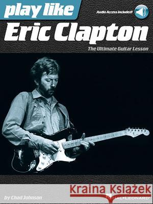 Play Like Eric Clapton: The Ultimate Guitar Lesson Chad Johnson 9781480353909 Hal Leonard Publishing Corporation - książka