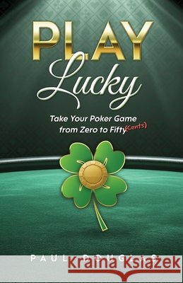 Play Lucky: Take Your Poker Game from Zero to Fifty (Cents) Douglas, Paul 9798994648605 Wits End Media - książka