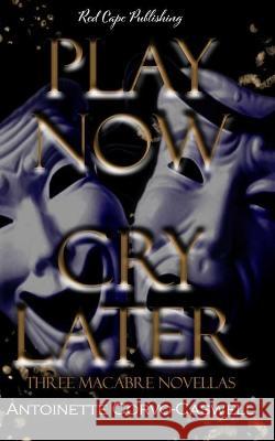 Play Now, Cry Later: Three Macabre Novellas Antoinette Corvo-Caswell   9798354772865 Independently Published - książka