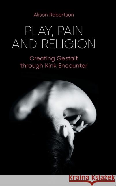 Play, Pain and Religion: Creating Gestalt through Kink Encounter Robertson, Alison 9781800500280 Equinox Publishing (Indonesia) - książka
