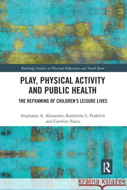 Play, Physical Activity and Public Health: The Reframing of Children's Leisure Lives Stephanie A. Alexander Katherine L. Frohlich Caroline Fusco 9780367896263 Routledge - książka