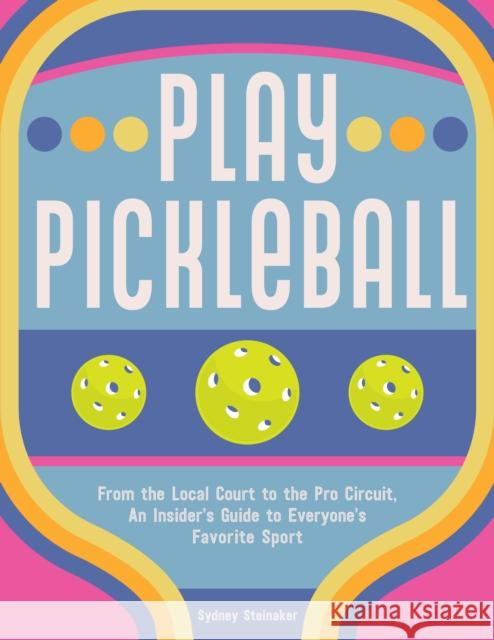 Play Pickleball: From the Local Court to the Pro Circuit, An Insider's Guide to Everyone's Favorite Sport Sydney Steinaker 9781631069406 Rock Point - książka