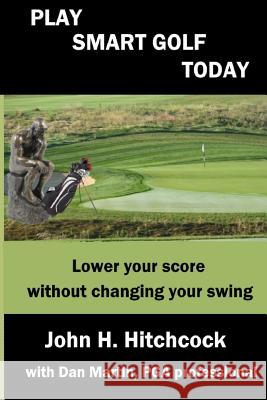 Play Smart Golf Today: Lower your score without changing your swing Martin, Dan 9781979934176 Createspace Independent Publishing Platform - książka