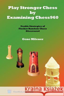 Play Stronger Chess by Examining Chess960: Usable Strategies of Fischer Random Chess Discovered Milener, Gene 9780977452101 Castle Long Publications - książka