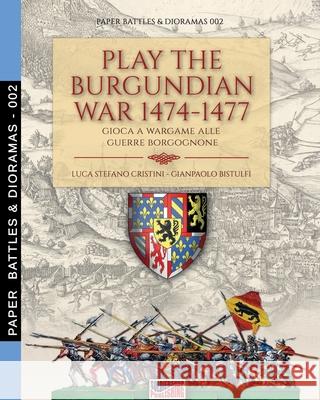 Play the Burgundian Wars 1474-1477: Gioca a wargame alle guerre borgognone Luca Stefano Cristini Gianpaolo Bistulfi 9788893275224 Soldiershop - książka