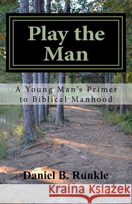 Play the Man: A Young Man's Primer to Biblical Manhood Daniel Brett Runkle 9781981499137 Createspace Independent Publishing Platform - książka