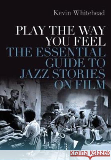 Play the Way You Feel: The Essential Guide to Jazz Stories on Film Kevin Whitehead 9780190847579 Oxford University Press, USA - książka