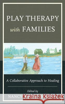 Play Therapy with Families: A Collaborative Approach to Healing Nancy Riedel, PH.D . Bowers Anna Bowers Alan McLuckie 9780765708083 Jason Aronson - książka