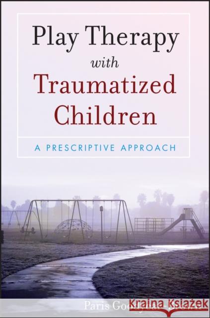 Play Therapy with Traumatized Children: A Prescriptive Approach Goodyear-Brown, Paris 9780470395240 John Wiley & Sons Inc - książka