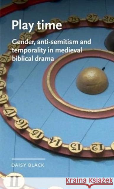 Play Time: Gender, Anti-Semitism and Temporality in Medieval Biblical Drama Daisy Black 9781526146861 Manchester University Press - książka