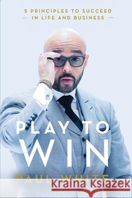 Play to Win: 5 Principles to Succeed in Life and Business Paul White 9781736686102 Paul White Enterprises - książka