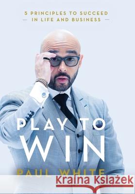 Play to Win: 5 Principles to Succeed in Life and Business Paul White 9781736686126 Paul White Enterprises - książka