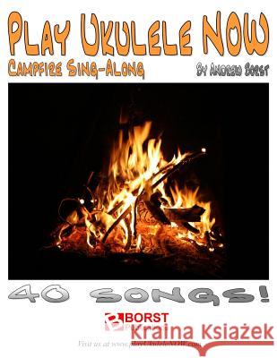 Play Ukulele NOW Campfire Sing-Along Borst, Andrew 9781540723369 Createspace Independent Publishing Platform - książka