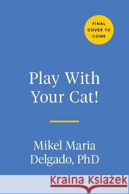 Play with Your Cat!: The Essential Guide to Interactive Play for a Happier, Healthier Feline Mikel Maria Delgado 9780593541333 Tarcherperigee - książka