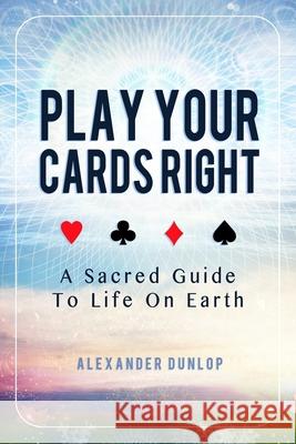 Play Your Cards Right: A Sacred Guide To Life On Earth Alexander Dunlop 9781521434352 Independently Published - książka