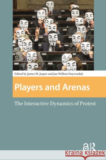 Players and Arenas: The Interactive Dynamics of Protest Jan Willem Duyvendak James Jasper 9781041184270 Routledge - książka
