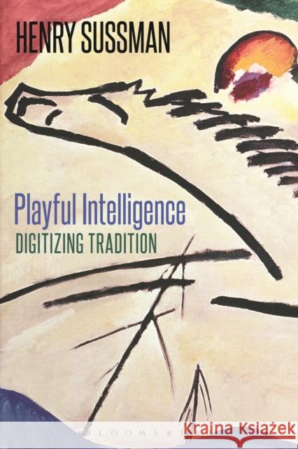 Playful Intelligence: Digitizing Tradition Sussman, Henry 9781472568816 Bloomsbury Academic - książka
