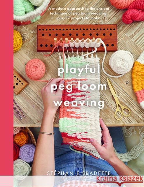 Playful Peg Loom Weaving: A modern approach to the ancient technique of peg loom weaving, plus 17 projects to make Stephanie Fradette 9781526793058 Pen & Sword Books Ltd - książka
