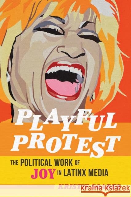 Playful Protest: The Political Work of Joy in Latinx Media Kristie Soares 9780252087424 University of Illinois Press - książka