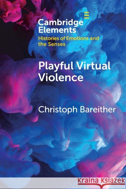 Playful Virtual Violence: An Ethnography of Emotional Practices in Video Games Bareither, Christoph 9781108819435 Cambridge University Press - książka