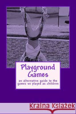 Playground Games: an alternative guide to the games we played as children Nuttall, Peter 9781548020125 Createspace Independent Publishing Platform - książka