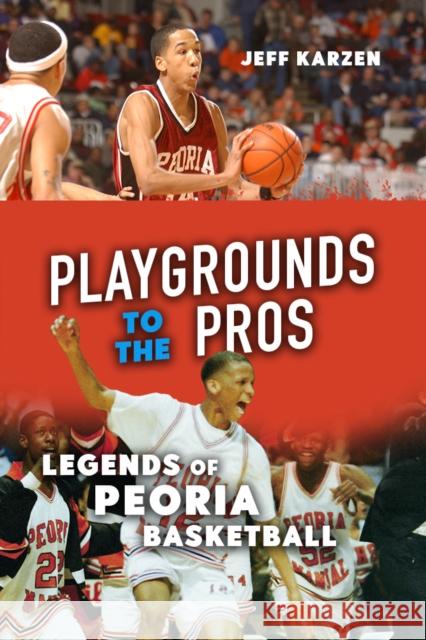 Playgrounds to the Pros: Legends of Peoria Basketball Jeff Karzen 9780252086939 3 Fields Books - książka