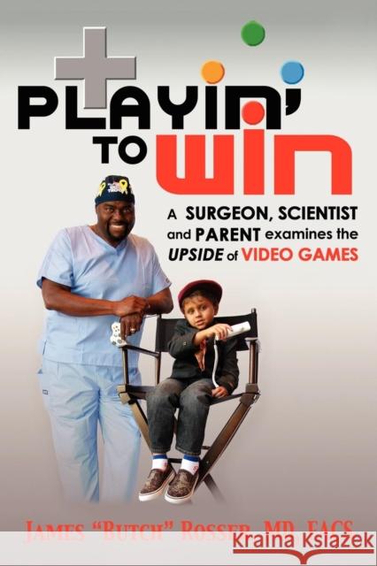 Playin' to Win: A Surgeon, Scientist and Parent Examines the Upside of Video Games James Rosser 9781600373619 Morgan James Publishing - książka