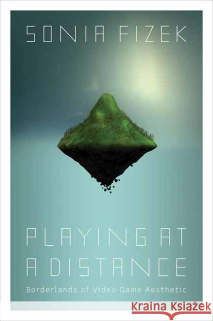 Playing at a Distance: Borderlands of Video Game Aesthetic Sonia Fizek 9780262544627 MIT Press - książka