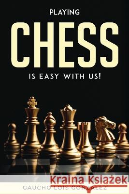 Playing Chess Is Easy with Us! Gaucho Lois Gonzalez   9781804771075 Gaucho Lois Gonzalez - książka
