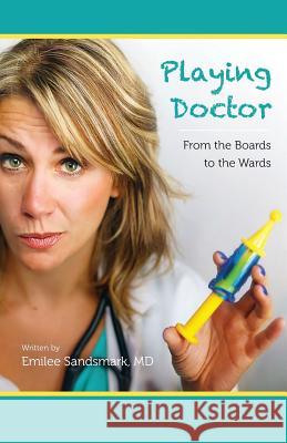 Playing Doctor: From the Boards to the Wards Dr Emilee K. Sandsmark 9781530393084 Createspace Independent Publishing Platform - książka