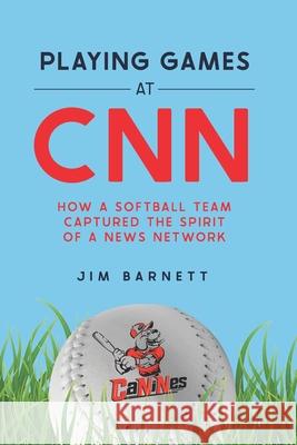 Playing Games at CNN: How a Softball Team Captured the Spirit of a News Network Jim Barnett 9780998277134 5editorial - książka